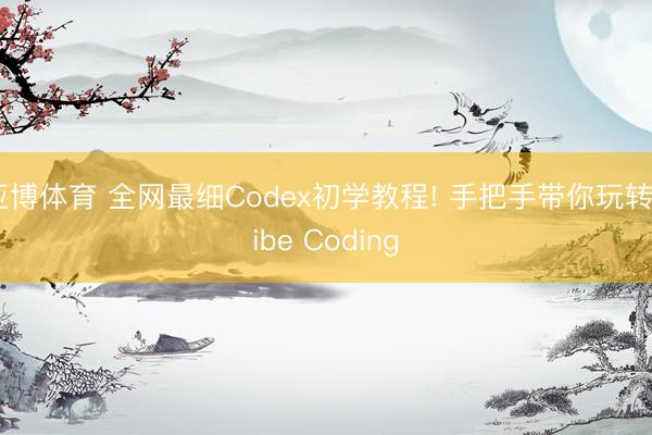 亚博体育 全网最细Codex初学教程! 手把手带你玩转Vibe Coding