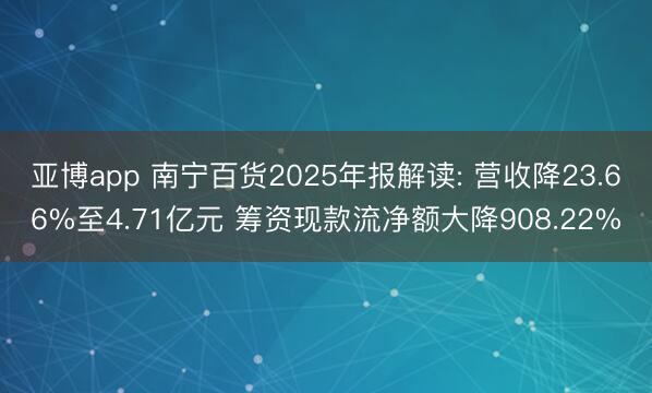 亚博app 南宁百货2025年报解读: 营收降23.66%至4.71亿元 筹资现款流净额大降908.22%