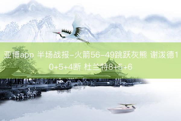 亚博app 半场战报-火箭56-49跳跃灰熊 谢泼德10+5+4断 杜兰特8+5+6