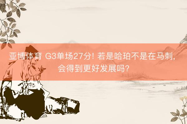亚博体育 G3单场27分! 若是哈珀不是在马刺, 会得到更好发展吗?