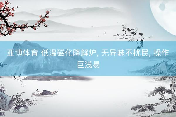 亚博体育 低温磁化降解炉, 无异味不扰民, 操作巨浅易