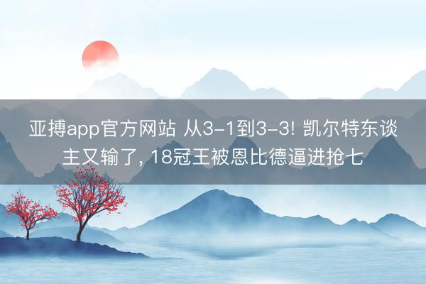 亚搏app官方网站 从3-1到3-3! 凯尔特东谈主又输了, 18冠王被恩比德逼进抢七